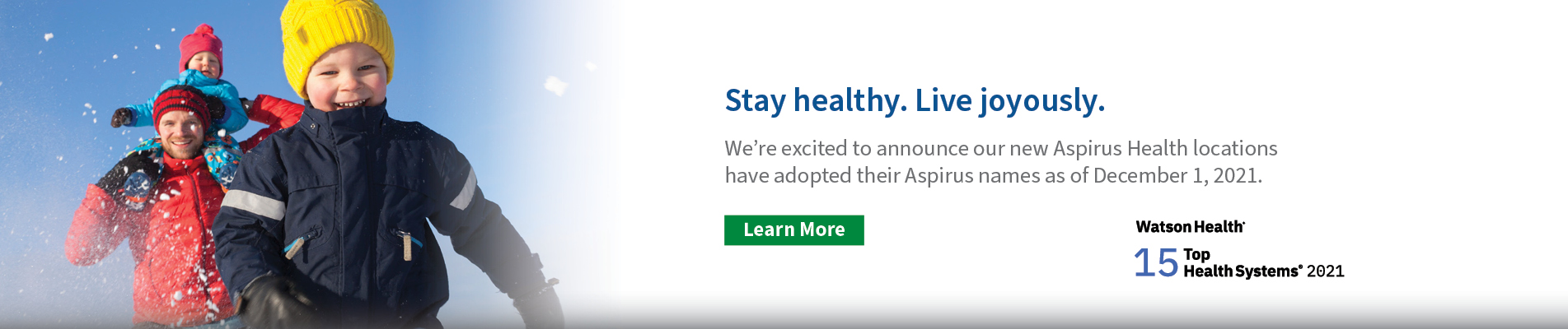 Stay healthy. Live Joyously. Aspirus Health locations have adopted their Aspirus names as of December 1, 2021. 
